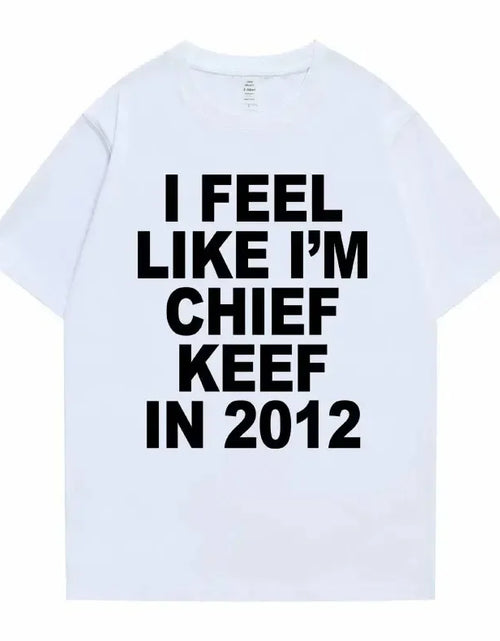 Load image into Gallery viewer, Women Men I Feel Like I'm Chief Keef in 2012 Graphic Print T shirt Summer Men Fashion Trend Hip Hop Simplicity T Shirts
