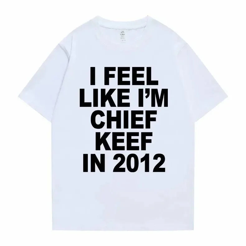 Women Men I Feel Like I'm Chief Keef in 2012 Graphic Print T shirt Summer Men Fashion Trend Hip Hop Simplicity T Shirts