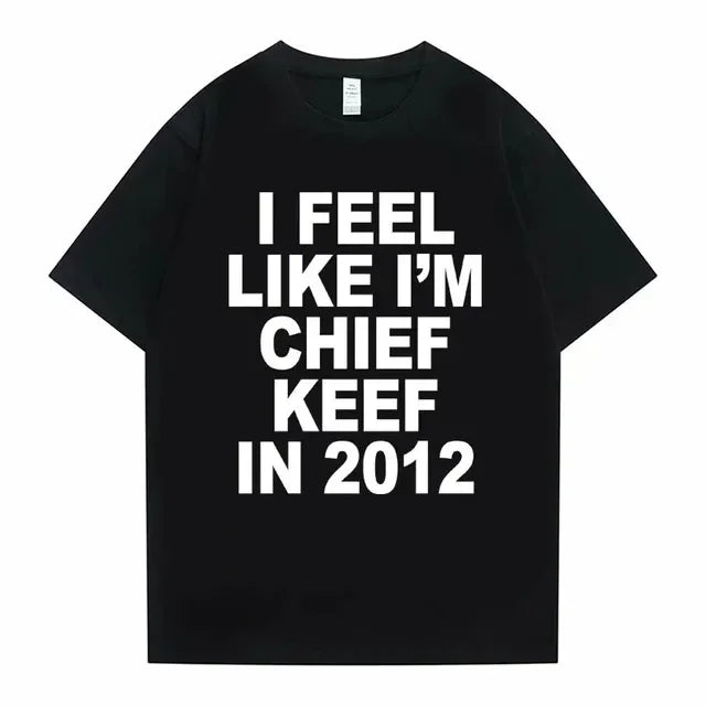 Women Men I Feel Like I'm Chief Keef in 2012 Graphic Print T shirt Summer Men Fashion Trend Hip Hop Simplicity T Shirts