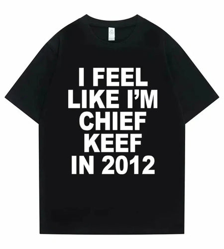 Women Men I Feel Like I'm Chief Keef in 2012 Graphic Print T shirt Summer Men Fashion Trend Hip Hop Simplicity T Shirts