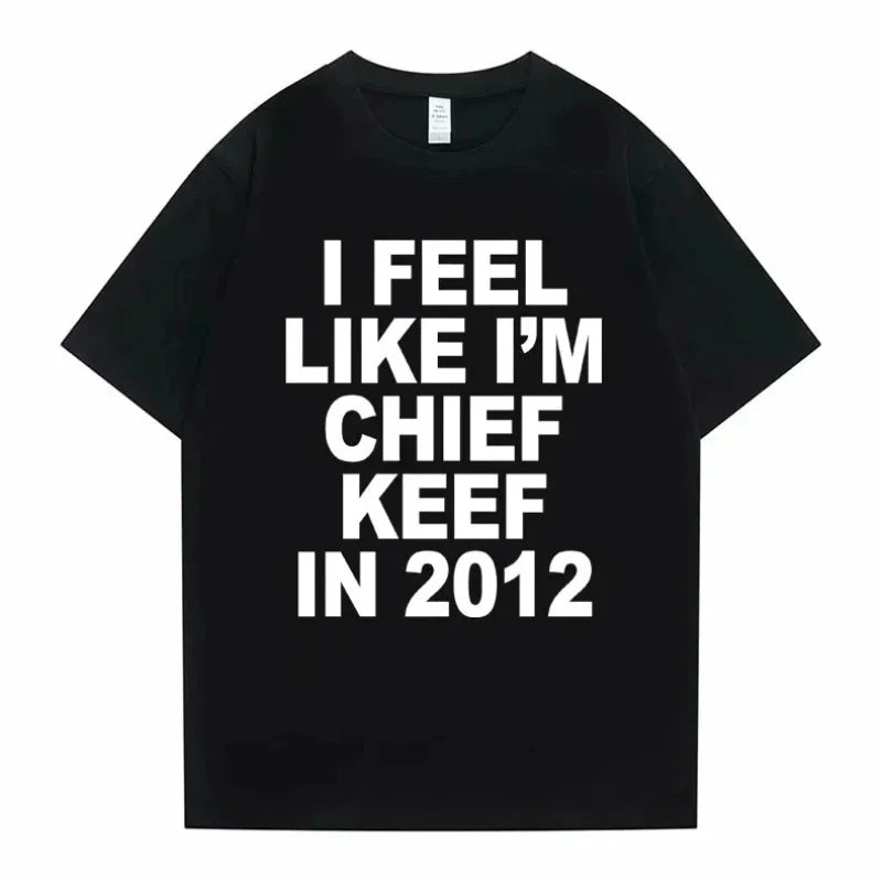 Women Men I Feel Like I'm Chief Keef in 2012 Graphic Print T shirt Summer Men Fashion Trend Hip Hop Simplicity T Shirts