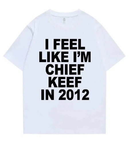Women Men I Feel Like I'm Chief Keef in 2012 Graphic Print T shirt Summer Men Fashion Trend Hip Hop Simplicity T Shirts