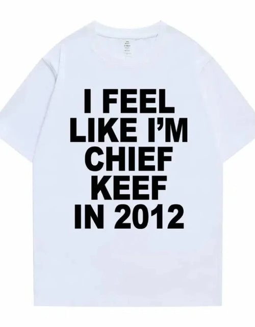 Load image into Gallery viewer, Women Men I Feel Like I'm Chief Keef in 2012 Graphic Print T shirt Summer Men Fashion Trend Hip Hop Simplicity T Shirts
