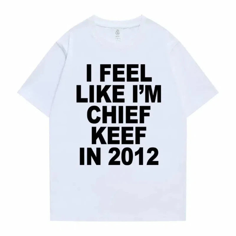 Women Men I Feel Like I'm Chief Keef in 2012 Graphic Print T shirt Summer Men Fashion Trend Hip Hop Simplicity T Shirts